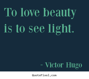Design picture quotes about love - To love beauty is to see light.