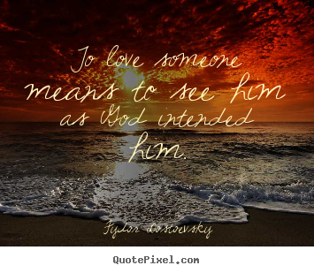 Fydor Dostoevsky photo quote - To love someone means to see him as god intended.. - Love quote