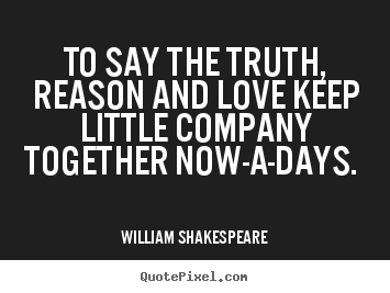 William Shakespeare picture quotes - To say the truth, reason and love keep little.. - Love quotes