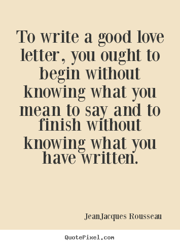 Quote about love - To write a good love letter, you ought to begin..