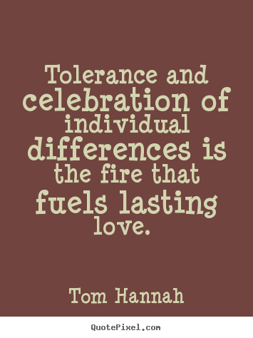 Design picture quotes about love - Tolerance and celebration of individual differences..