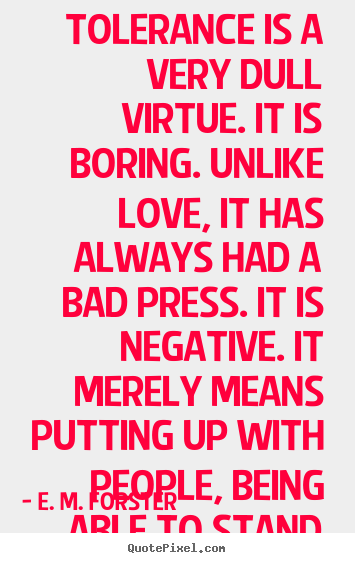 Love quotes - Tolerance is a very dull virtue. it is boring...