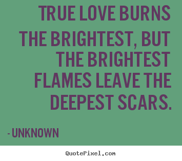 Unknown image quotes - True love burns the brightest, but the brightest.. - Love quotes