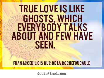 Fran&ccedil;ois Duc De La Rochefoucauld picture quotes - True love is like ghosts, which everybody talks about and few have seen... - Love quote