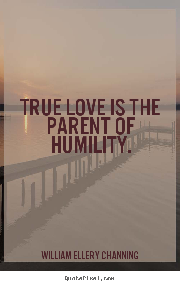 Sayings about love - True love is the parent of humility.