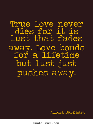 Love quotes - True love never dies for it is lust that fades..