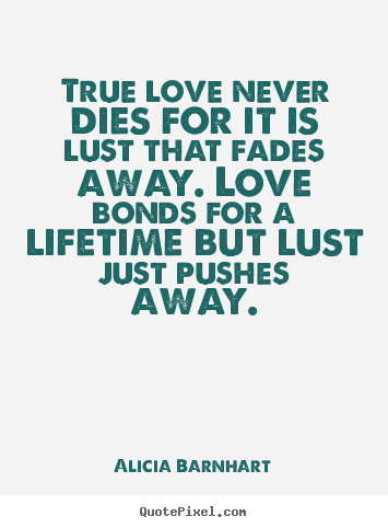 Love quotes - True love never dies for it is lust that fades away. love bonds..