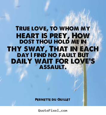 Quotes about love - True love, to whom my heart is prey, how dost thou..