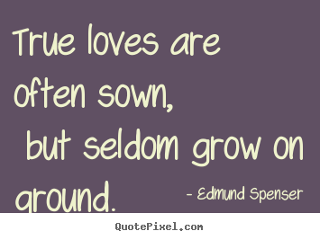 Quotes about love - True loves are often sown, but seldom grow on ground.