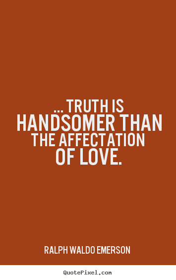Love quotes - ... truth is handsomer than the affectation of..