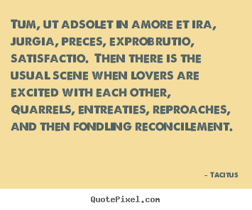 Tum, ut adsolet in amore et ira, jurgia, preces,.. Tacitus great love quotes