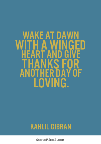 Kahlil Gibran picture quotes - Wake at dawn with a winged heart and give thanks for.. - Love quote