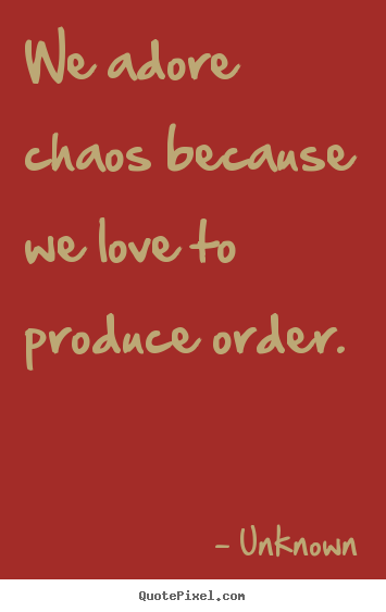 Love quotes - We adore chaos because we love to produce..