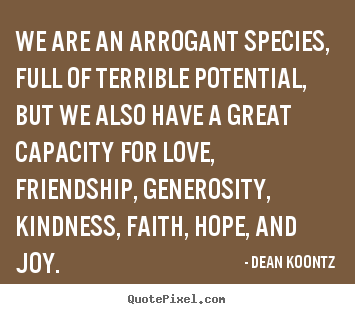We are an arrogant species, full of terrible potential,.. Dean Koontz best love quotes