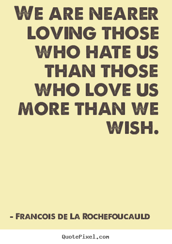 Love quotes - We are nearer loving those who hate us than those who love..