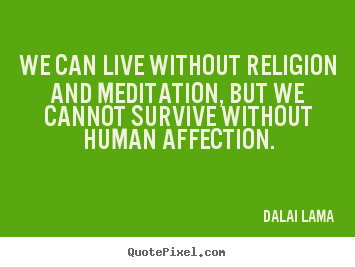 Quote about love - We can live without religion and meditation,..
