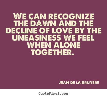 Jean De La Bruyere poster sayings - We can recognize the dawn and the decline of.. - Love sayings