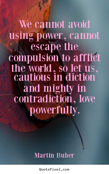Love quotes - We cannot avoid using power, cannot escape..