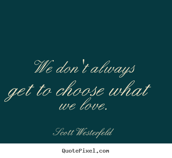We don't always get to choose what we love. Scott Westerfeld  love quotes