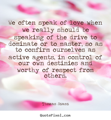 Thomas Szasz picture quotes - We often speak of love when we really should be speaking.. - Love quotes