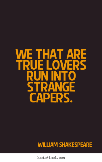 Quotes about love - We that are true lovers run into strange capers.