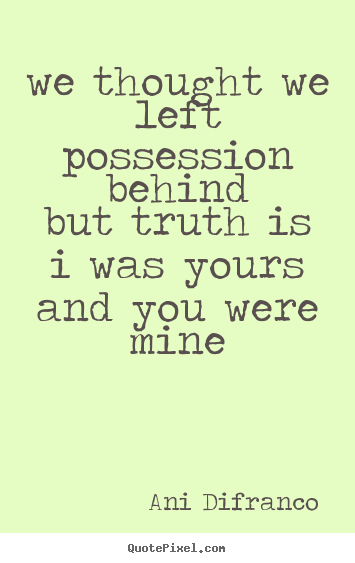 Ani Difranco picture quotes - We thought we left possession behindbut truth is.. - Love quotes