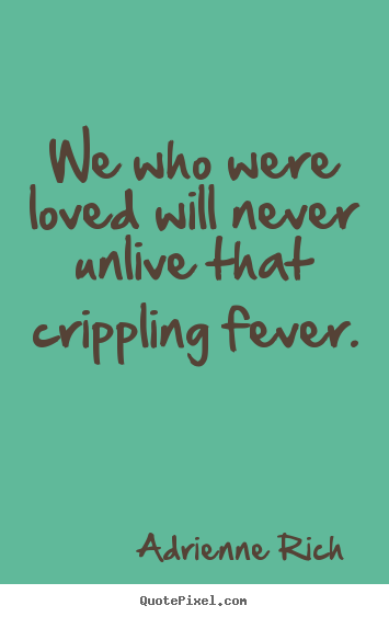Quotes about love - We who were loved will never unlive that crippling..