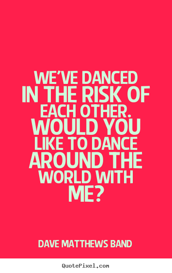Quote about love - We've danced in the risk of each other. would you like to..