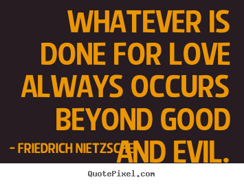Whatever is done for love always occurs beyond.. Friedrich Nietzsche good love quotes