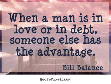 Love quotes - When a man is in love or in debt, someone else has the advantage.