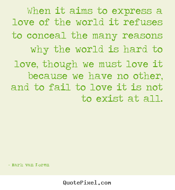 Mark Van Doren picture quotes - When it aims to express a love of the world it refuses to conceal.. - Love quotes