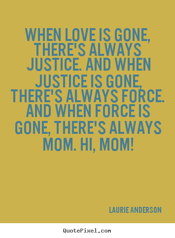 Quotes about love - When love is gone, there's always justice. and when justice is gone, there's..