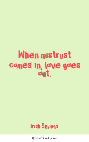 Irish Sayings picture quotes - When mistrust comes in, love goes out. - Love quotes