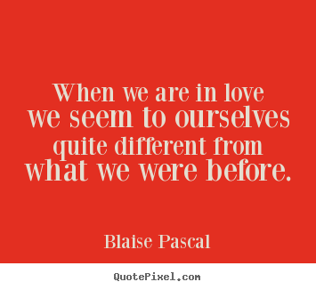 Love quotes - When we are in love we seem to ourselves quite different from what we..