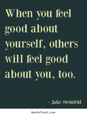 When you feel good about yourself, others will feel good about.. Jake Steinfeld best love quotes