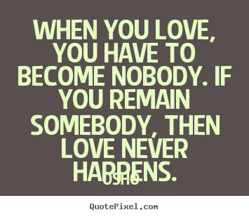 Diy poster quotes about love - When you love, you have to become nobody. if you remain somebody, then..