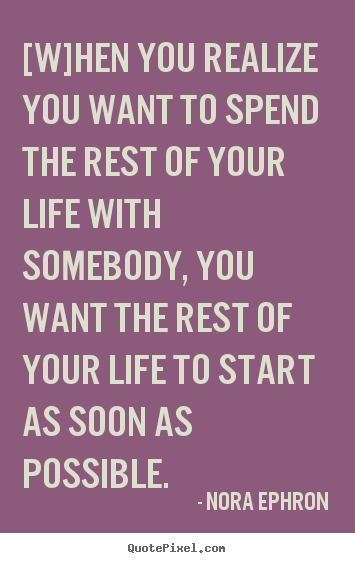 Love quotes - [w]hen you realize you want to spend the rest of your life with somebody,..