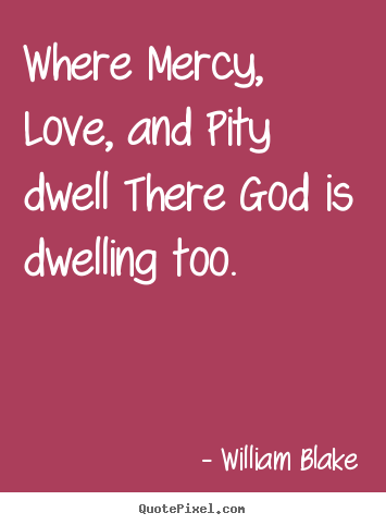 Where mercy, love, and pity dwell there god.. William Blake famous love quote