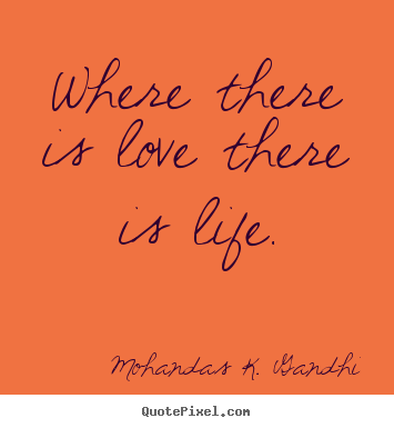 Mohandas K. Gandhi image quotes - Where there is love there is life. - Love quotes