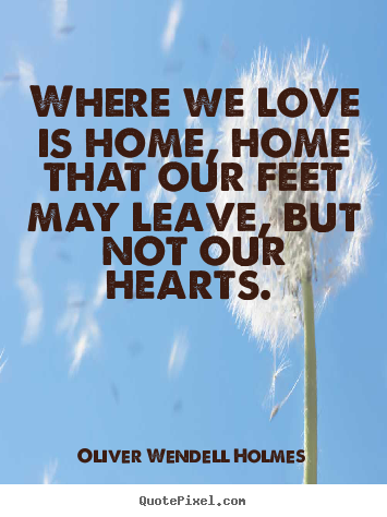 Create custom picture quotes about love - Where we love is home, home that our feet may leave, but not our..