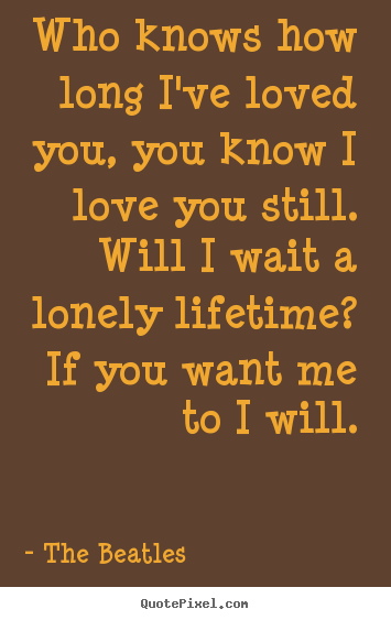 Love quotes - Who knows how long i've loved you, you know..
