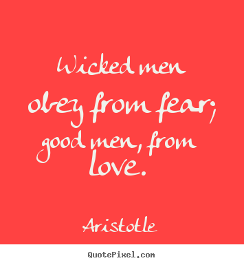 Aristotle picture quotes - Wicked men obey from fear; good men, from love... - Love quotes