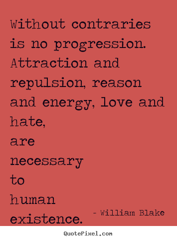 Love quote - Without contraries is no progression. attraction and repulsion,..