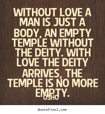 Quotes about love - Without love a man is just a body, an empty temple without..