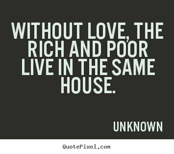 Love quote - Without love, the rich and poor live in the same house.