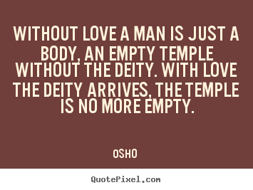 Without love a man is just a body, an empty temple.. Osho  famous love quotes