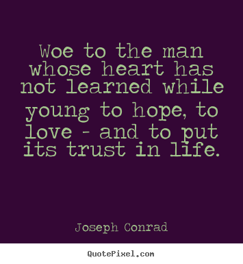Joseph Conrad image quotes - Woe to the man whose heart has not learned while young to hope,.. - Love quotes