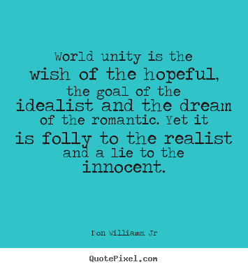 Love quotes - World unity is the wish of the hopeful, the goal of the idealist..