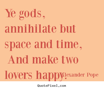 Alexander Pope picture quotes - Ye gods, annihilate but space and time, and make two.. - Love quotes
