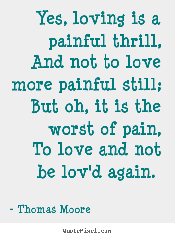 Create graphic photo quote about love - Yes, loving is a painful thrill, and not to love more painful..